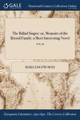 A balladaénekes: avagy a Bristol család emlékiratai: egy igen érdekes regény; VOL. II - The Ballad Singer: or, Memoirs of the Bristol Family: a Most Interesting Novel; VOL. II