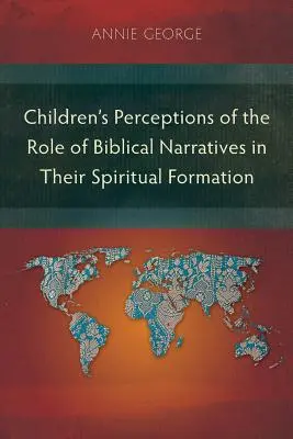 A gyermekek felfogása a bibliai elbeszélések szerepéről a lelki formálódásukban - Children's Perceptions of the Role of Biblical Narratives in Their Spiritual Formation