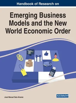 Handbook of Research on Emerging Business Models and the New World Economic Order (Kutatási kézikönyv az új üzleti modellekről és az új világgazdasági rendről) - Handbook of Research on Emerging Business Models and the New World Economic Order