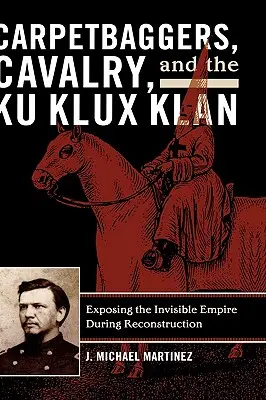 Carpetbaggers, Cavalry, and the Ku Klux Klan: A láthatatlan birodalom leleplezése a rekonstrukció idején - Carpetbaggers, Cavalry, and the Ku Klux Klan: Exposing the Invisible Empire During Reconstruction
