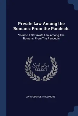 Magánjog a rómaiak körében: A Pandectusokból: Magánjog a rómaiak körében, a Pandectusokból: 1. kötet - Private Law Among the Romans: From the Pandects: Volume 1 Of Private Law Among The Romans, From The Pandects