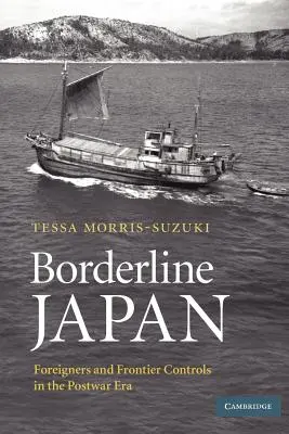 Borderline Japan: Külföldiek és határellenőrzés a háború utáni korszakban - Borderline Japan: Foreigners and Frontier Controls in the Postwar Era