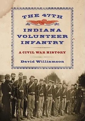 A 47. indianai önkéntes gyalogezred: A Civil War History - The 47th Indiana Volunteer Infantry: A Civil War History