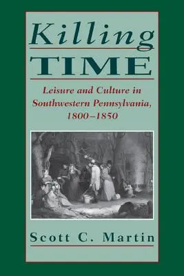 Killing Time: Szabadidő és kultúra Délnyugat-Pennsylvaniában, 1800-1850 - Killing Time: Leisure and Culture in Southwestern Pennsylvania, 1800-1850