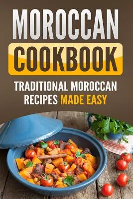 Marokkói szakácskönyv: Hagyományos marokkói receptek egyszerűen elkészítve - Moroccan Cookbook: Traditional Moroccan Recipes Made Easy