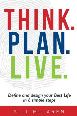 Gondolkodj! Plan. Live: Hat egyszerű lépésben határozd meg és tervezd meg a legjobb életedet! - Think. Plan. Live.: Define and design your Best Life in 6 simple steps