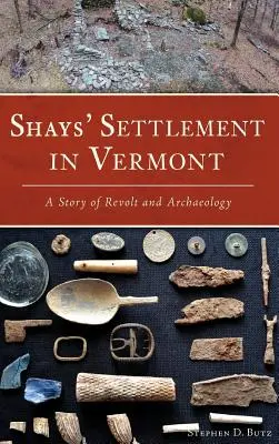 Shays település Vermontban: A lázadás és a régészet története - Shays' Settlement in Vermont: A Story of Revolt and Archaeology