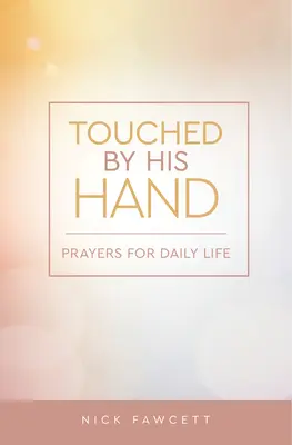 Az Ő keze által megérintve: Imák a mindennapi élethez - Touched by His Hand: Prayers for Dailiy Life