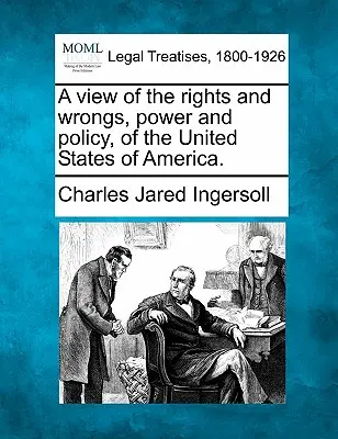 Az Amerikai Egyesült Államok jogainak és hibáinak, hatalmának és politikájának áttekintése. - A View of the Rights and Wrongs, Power and Policy, of the United States of America.