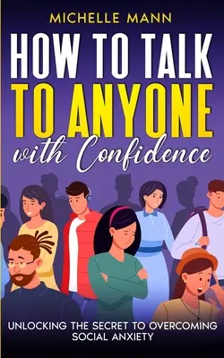 Hogyan beszélj bárkivel magabiztosan: A szociális szorongás leküzdésének titka - How to Talk to Anyone with Confidence: Unlocking the Secret to Overcoming Social Anxiety