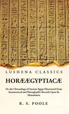 Hor gyptiac Vagy az ókori Egyiptom kronológiája a műemlékein található csillagászati és hieroglifikus feljegyzésekből feltártak alapján - Hor gyptiac Or, the Chronology of Ancient Egypt Discovered From Astronomical and Hieroglyphic Records Upon Its Monuments