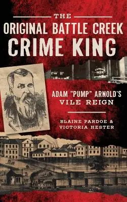 Az eredeti Battle Creek-i bűnügyi király: Adam Pump Arnold aljas uralma - The Original Battle Creek Crime King: Adam Pump Arnold S Vile Reign