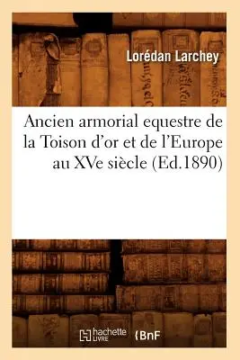 Ancien Armorial Equestre de la Toison d'Or Et de l'Europe Au Xve Sicle (1890) (szerk.) - Ancien Armorial Equestre de la Toison d'Or Et de l'Europe Au Xve Sicle (Ed.1890)