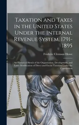 Adózás és adók az Egyesült Államokban az Internal Revenue System szerint, 1791-1895; történeti vázlat a szervezetről, a fejlődésről és a későbbiekről - Taxation and Taxes in the United States Under the Internal Revenue System, 1791-1895; an Historical Sketch of the Organization, Development, and Later