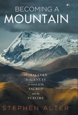 Hegyivé válás: Himalájai utazások a szent és a magasztos keresésére - Becoming a Mountain: Himalayan Journeys in Search of the Sacred and the Sublime