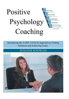 Pozitív pszichológiai coaching: A (c)Aipc Coach megközelítésének bevezetése a megoldások megtalálásához és a célok eléréséhez. - Positive Psychology Coaching: Introducing the (c)Aipc Coach Approach to Finding Solutions and Achieving Goals.