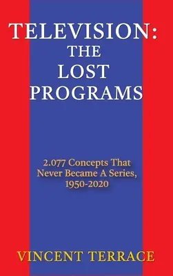 Televízió: The Lost Programs 2,077 Concepts That Never Became a Series, 1920-1950 (kemény kötés) - Television: The Lost Programs 2,077 Concepts That Never Became a Series, 1920-1950 (hardback)