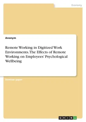 Távmunka digitalizált munkakörnyezetekben. A távmunka hatása a munkavállalók pszichológiai jóllétére - Remote Working in Digitized Work Environments. The Effects of Remote Working on Employees' Psychological Wellbeing