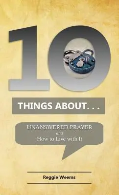 Tíz dolog. . . Megválaszolatlan ima: And How to Live with It (És hogyan éljünk vele) - Ten Things About. . . Unanswered Prayer: And How to Live with It