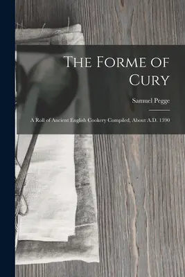 The Forme of Cury: A Roll of Ancient English Cookery Compiled, körülbelül 1390 körül Kr.u. - The Forme of Cury: A Roll of Ancient English Cookery Compiled, about A.D. 1390