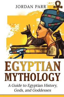 Egyiptomi mitológia: Útmutató az egyiptomi történelemhez, istenekhez és istennőkhöz - Egyptian Mythology: A Guide to Egyptian History, Gods, and Goddesses