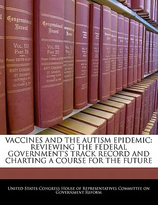 Oltások és az autizmus járvány: A szövetségi kormány eddigi eredményeinek áttekintése és a jövő útvonalának kijelölése - Vaccines and the Autism Epidemic: Reviewing the Federal Government's Track Record and Charting a Course for the Future