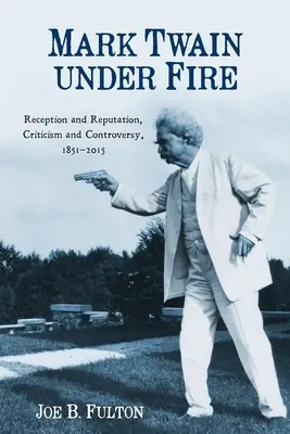 Mark Twain a tűz alatt: Recepció és hírnév, kritika és ellentmondás, 1851-2015 - Mark Twain Under Fire: Reception and Reputation, Criticism and Controversy, 1851-2015