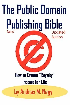 The Public Domain Publishing Bible: Hogyan teremtsünk jogdíjjövedelmet egy életre - The Public Domain Publishing Bible: How to Create Royalty Income for Life