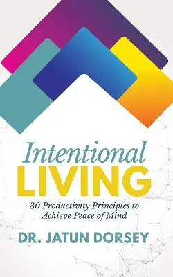 Szándékos életvitel: 30 termelékenységi alapelv a lelki béke eléréséhez - Intentional Living: 30 Productivity Principles to Achieve Peace of Mind