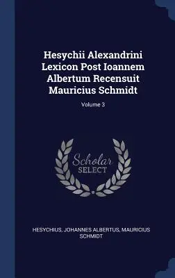 Hesychii Alexandrini Lexicon Post Ioannem Albertum Recensuit Mauricius Schmidt; 3. kötet - Hesychii Alexandrini Lexicon Post Ioannem Albertum Recensuit Mauricius Schmidt; Volume 3