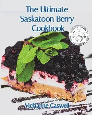 A végső saskatooni bogyós gyümölcsök szakácskönyve - The Ultimate Saskatoon Berry Cookbook
