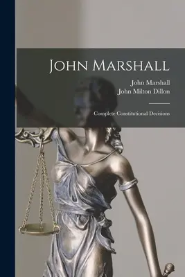 John Marshall: Marshall Marshall: Teljes alkotmányos döntések - John Marshall: Complete Constitutional Decisions