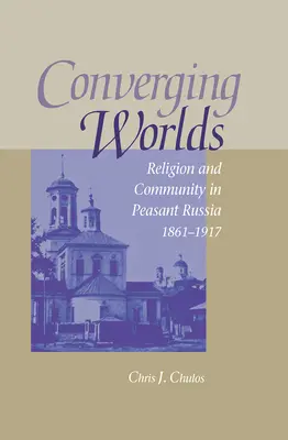 Összefutó világok: Vallás és közösség a paraszti Oroszországban, 1861-1917 - Converging Worlds: Religion and Community in Peasant Russia, 1861-1917