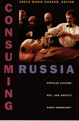 Fogyó Oroszország: Népi kultúra, szex és társadalom Gorbacsov óta - Consuming Russia: Popular Culture, Sex, and Society Since Gorbachev