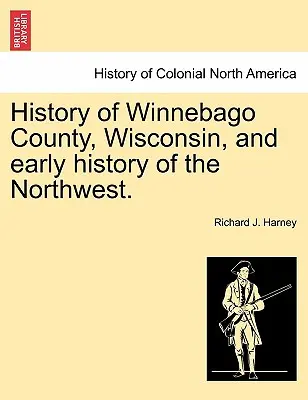 A wisconsini Winnebago megye története és az északnyugati részek korai története. - History of Winnebago County, Wisconsin, and Early History of the Northwest.