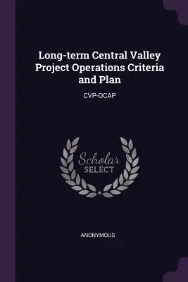 A Közép-völgyi projekt hosszú távú üzemeltetési kritériumai és terve: Cvp-Ocap - Long-term Central Valley Project Operations Criteria and Plan: Cvp-Ocap