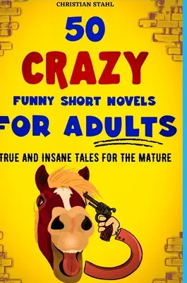 50 őrült vicces rövid novella felnőtteknek: Igaz és őrült történetek érett korosztálynak - 50 Crazy Funny Short Novels for Adults: True and Insane Tales for the Mature