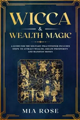 Wicca & Gazdagságmágia: Útmutató a magányos gyakorló számára tartalmazza a gazdagság vonzásának, a jólét megteremtésének és a pénz manifesztálásának lépéseit - Wicca & Wealth Magic: A Guide for the Solitary Practitioner includes Steps to Attract Wealth, Create Prosperity and Manifest Money