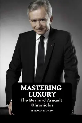 A luxus elsajátítása: A Bernard Arnault krónikái - Mastering Luxury: The Bernard Arnault Chronicles