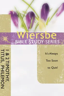 A Wiersbe Biblia Tanulmányok sorozat: Timóteus, Titus, Filemon: Mindig túl korán van a kilépéshez - The Wiersbe Bible Study Series: 1 & 2 Timothy, Titus, Philemon: It's Always Too Soon to Quit