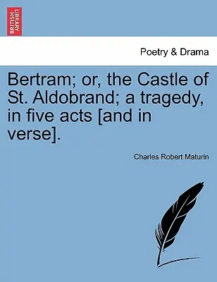 Bertram; avagy Szent Aldobrand vára; Tragédia öt felvonásban [és versben]. - Bertram; Or, the Castle of St. Aldobrand; A Tragedy, in Five Acts [And in Verse].