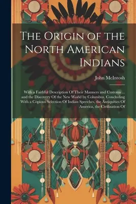 Az észak-amerikai indiánok eredete: A szokásaik és szokásaik hű leírásával ... és az Újvilág felfedezése Kolumbusz által. - The Origin of the North American Indians: With a Faithful Description Of Their Manners and Customs ... and the Discovery Of the New World by Columbus.