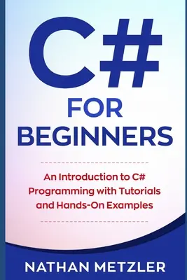C# kezdőknek: Bevezetés a C# programozásba oktatóanyagokkal és gyakorlati példákkal - C# for Beginners: An Introduction to C# Programming with Tutorials and Hands-On Examples