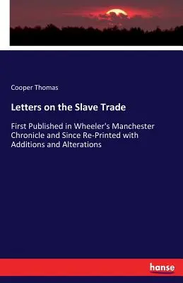 Levelek a rabszolgakereskedelemről: Először a Wheeler's Manchester Chronicle-ben jelent meg, azóta kiegészítésekkel és változtatásokkal újranyomtatva. - Letters on the Slave Trade: First Published in Wheeler's Manchester Chronicle and Since Re-Printed with Additions and Alterations