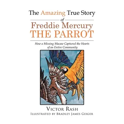 Freddie Mercury, a papagáj elképesztő igaz története: Hogyan ragadta meg egy eltűnt ara egy egész közösség szívét? - The Amazing True Story of Freddie Mercury The Parrot: How a Missing Macaw Captured the Hearts of an Entire Community