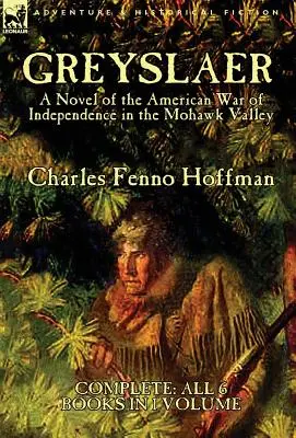 Greyslaer: Az amerikai függetlenségi háború regénye a Mohawk-völgyben - Teljes kötet - Mind a 6 könyv 1 kötetben - Greyslaer: A Novel of the American War of Independence in the Mohawk Valley-Complete-All 6 Books in 1 Volume