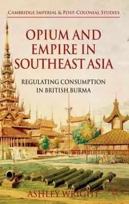 Ópium és birodalom Délkelet-Ázsiában: A fogyasztás szabályozása Brit-Burmában - Opium and Empire in Southeast Asia: Regulating Consumption in British Burma