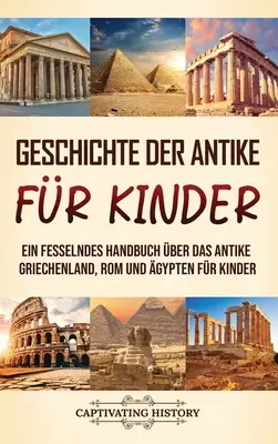 Geschichte der Antike fr Kinder: Ein fesselndes Handbuch ber das antike Griechenland, Rom und gypten fr Kinder