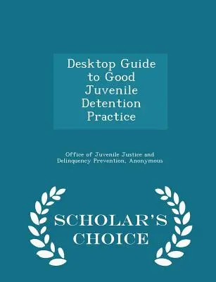 Desktop Guide to Good Juvenile Detention Practice - Scholar's Choice Edition (Asztali útmutató a jó fiatalkorúak fogva tartási gyakorlatához) - Desktop Guide to Good Juvenile Detention Practice - Scholar's Choice Edition