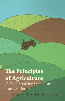 A mezőgazdaság alapelvei - Tankönyv iskolák és vidéki társaságok számára - The Principles of Agriculture - A Text-Book for Schools and Rural Societies